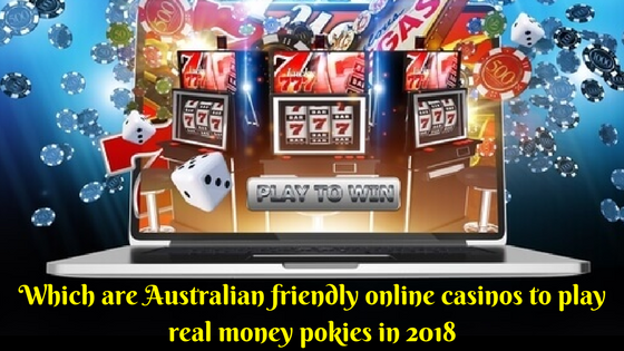 Which are Australian friendly online casinos to play real money pokies in 2018